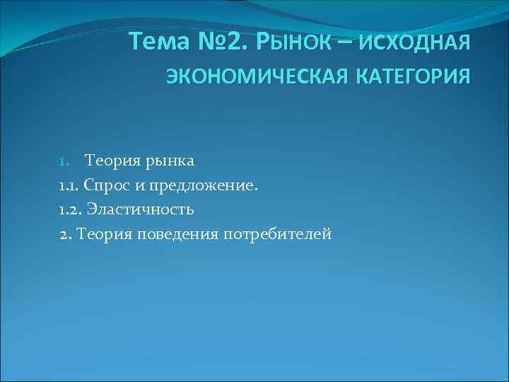 Тема № 2. РЫНОК – ИСХОДНАЯ ЭКОНОМИЧЕСКАЯ КАТЕГОРИЯ 1. Теория рынка 1. 1. Спрос