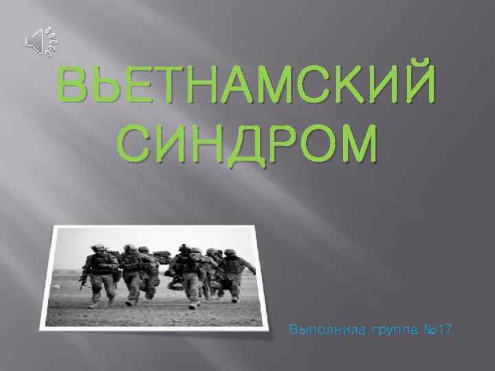 ВЬЕТНАМСКИЙ СИНДРОМ Выполнила группа № 17 