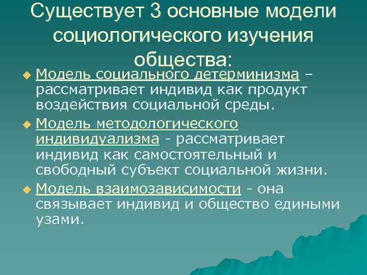 Существует 3 основные модели социологического изучения общества: Модель социального детерминизма – рассматривает индивид как