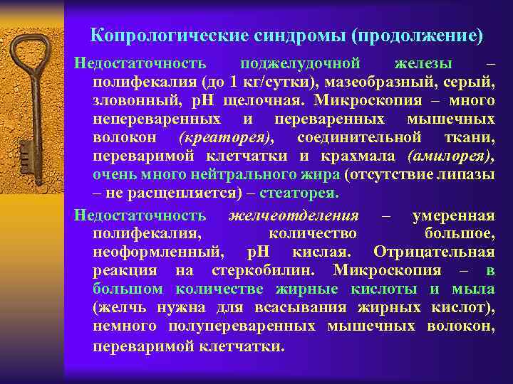 Копрологические синдромы (продолжение) Недостаточность поджелудочной железы – полифекалия (до 1 кг/сутки), мазеобразный, серый, зловонный,