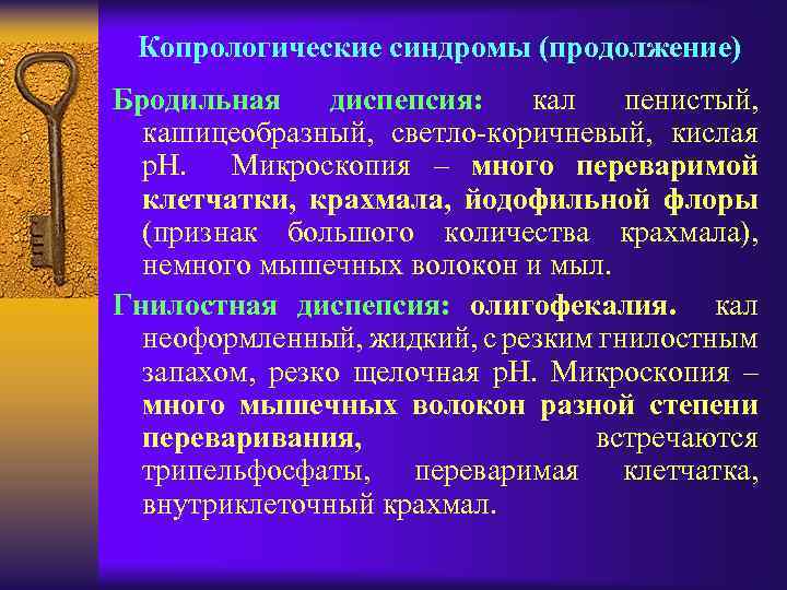 Копрологические синдромы (продолжение) Бродильная диспепсия: кал пенистый, кашицеобразный, светло-коричневый, кислая р. Н. Микроскопия –