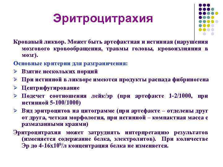 Эритроцитрахия Кровавый ликвор. Может быть артефактная и истинная (нарушения мозгового кровообращения, травмы головы, кровоизлияния