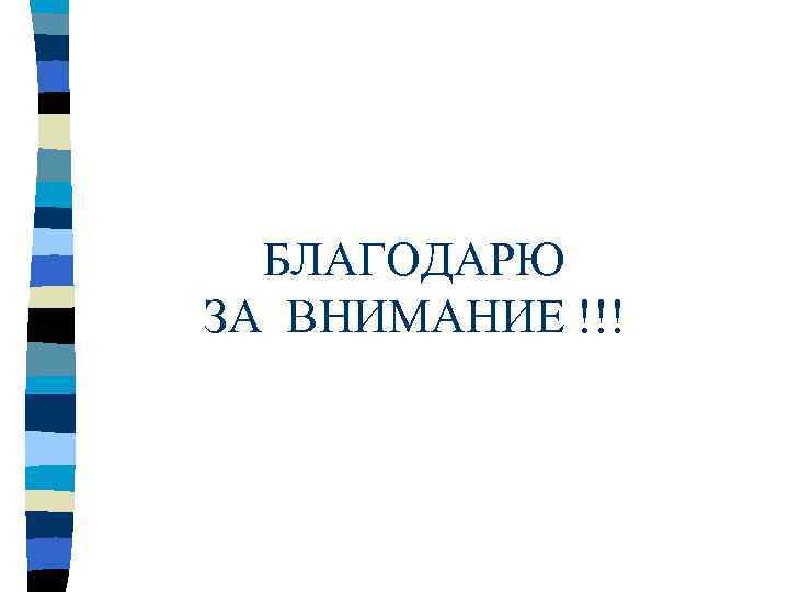 БЛАГОДАРЮ ЗА ВНИМАНИЕ !!! 