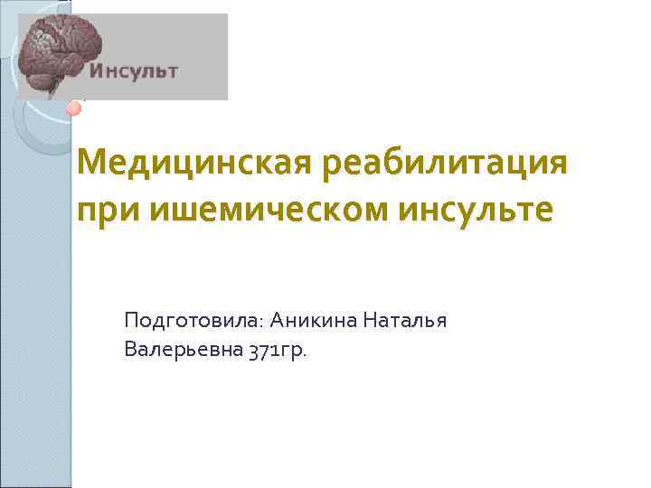 Медицинская реабилитация при ишемическом инсульте Подготовила: Аникина Наталья Валерьевна 371 гр. 