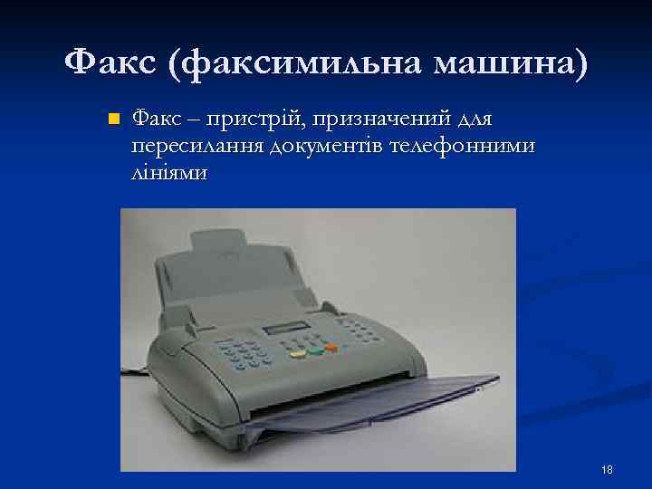 Факс (факсимильна машина) n Факс – пристрій, призначений для пересилання документів телефонними лініями 18