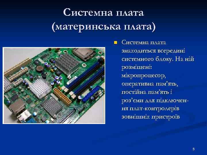 Системна плата (материнська плата) n Системна плата знаходиться всередині системного блоку. На ній розміщені: