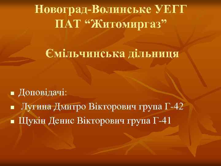 Новоград-Волинське УЕГГ ПАТ “Житомиргаз” Ємільчинська дільниця n n n Доповідачі: Лугина Дмитро Вікторович група