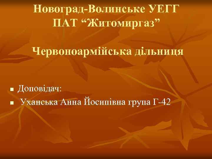 Новоград-Волинське УЕГГ ПАТ “Житомиргаз” Червоноармійська дільниця n n Доповідач: Уханська Анна Йосипівна група Г-42