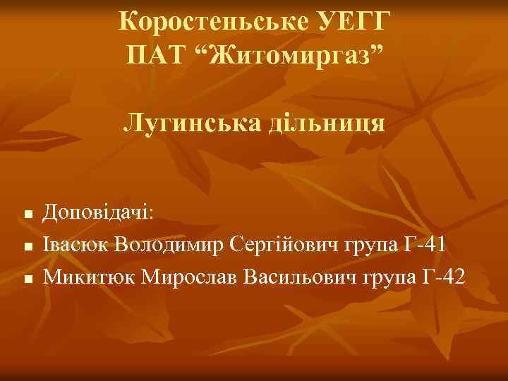 Коростеньське УЕГГ ПАТ “Житомиргаз” Лугинська дільниця n n n Доповідачі: Івасюк Володимир Сергійович група