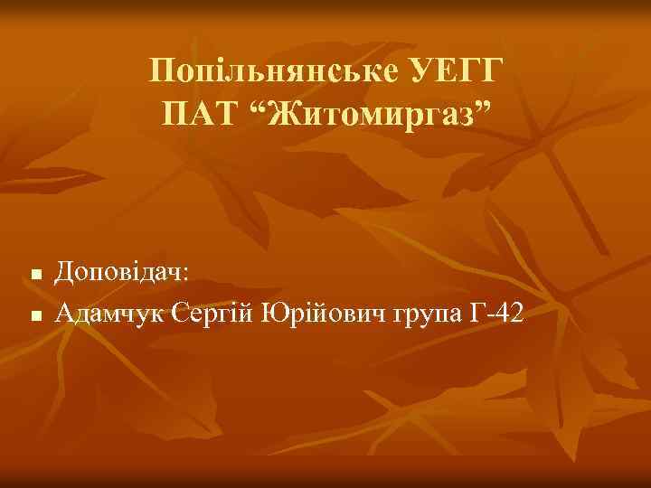 Попільнянське УЕГГ ПАТ “Житомиргаз” n n Доповідач: Адамчук Сергій Юрійович група Г-42 