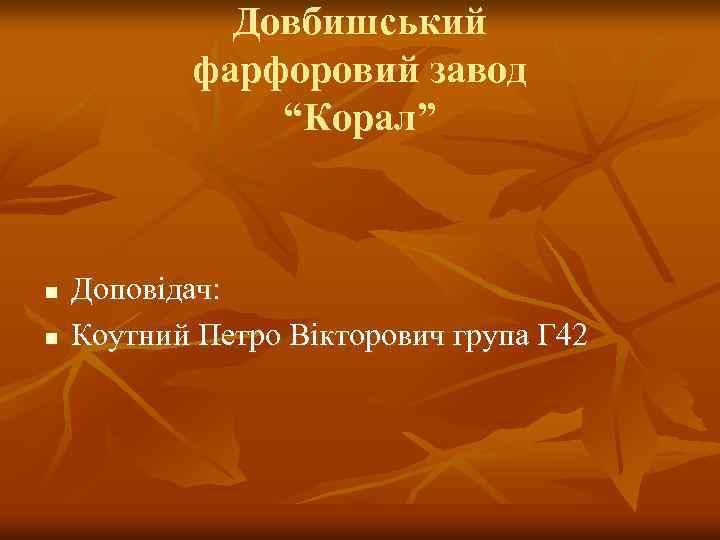 Довбишський фарфоровий завод “Корал” n n Доповідач: Коутний Петро Вікторович група Г 42 