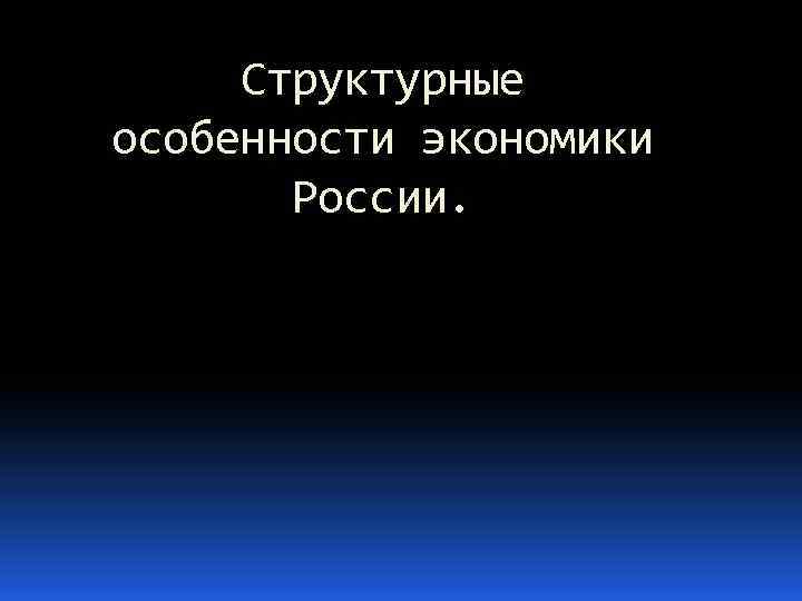 Структурные особенности экономики России. 
