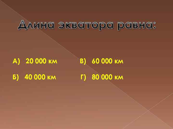 Длина экватора равна: А) 20 000 км В) 60 000 км Б) 40 000