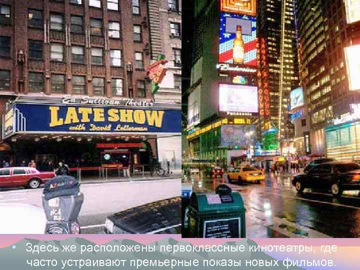  • Здесь же расположены первоклассные кинотеатры, где часто устраивают премьерные показы новых фильмов.
