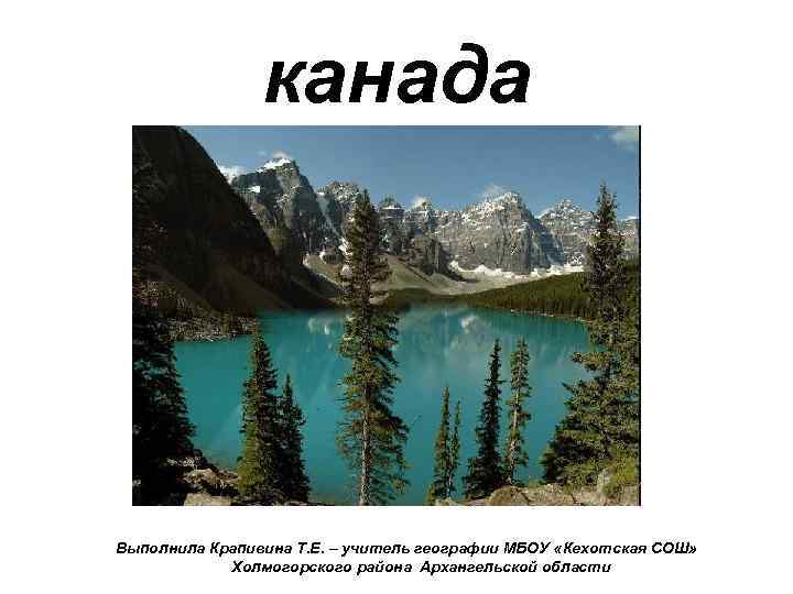 канада Выполнила Крапивина Т. Е. – учитель географии МБОУ «Кехотская СОШ» Холмогорского района Архангельской