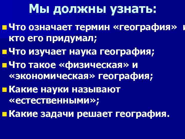 Мы должны узнать: n Что означает термин «география» и кто его придумал; n Что