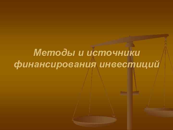 Методы и источники финансирования инвестиций 