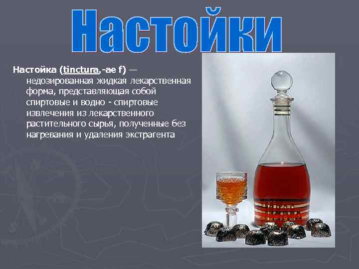 Настойка (tinctura, -ae f) — недозированная жидкая лекарственная форма, представляющая собой спиртовые и водно