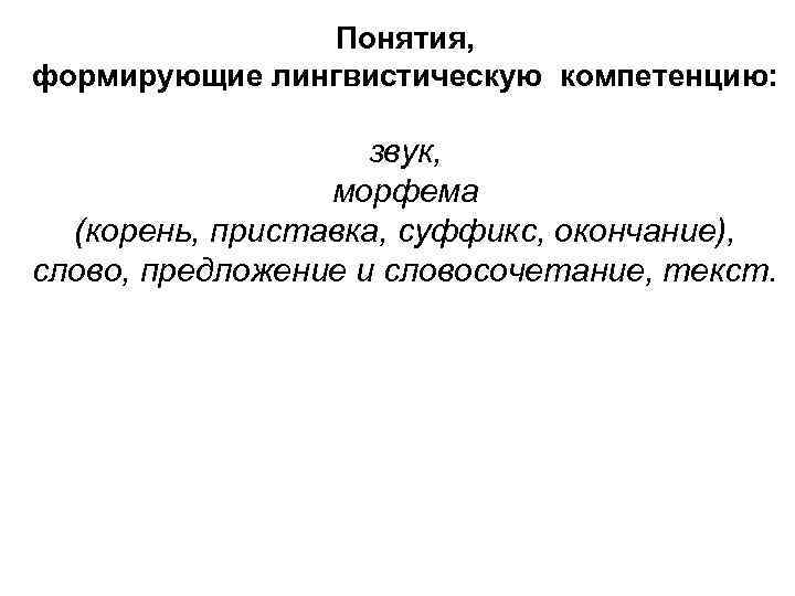 Понятия, формирующие лингвистическую компетенцию: звук, морфема (корень, приставка, суффикс, окончание), слово, предложение и словосочетание,
