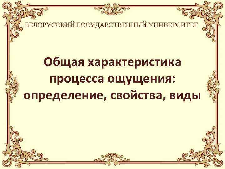 БЕЛОРУССКИЙ ГОСУДАРСТВЕННЫЙ УНИВЕРСИТЕТ Общая характеристика процесса ощущения: определение, свойства, виды 