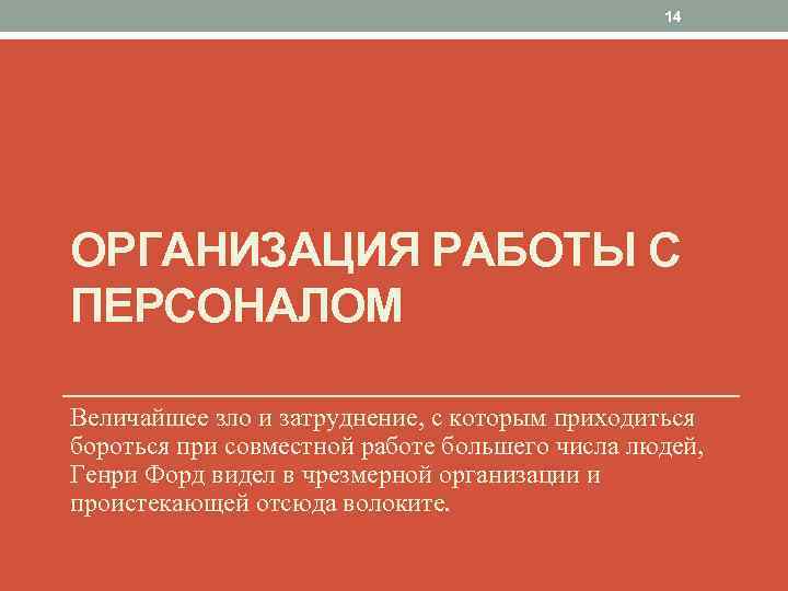 14 ОРГАНИЗАЦИЯ РАБОТЫ С ПЕРСОНАЛОМ Величайшее зло и затруднение, с которым приходиться бороться при