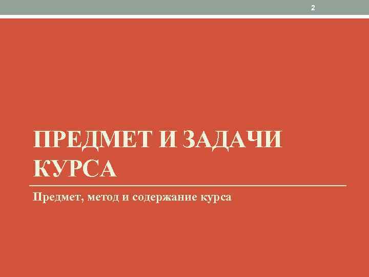 2 ПРЕДМЕТ И ЗАДАЧИ КУРСА Предмет, метод и содержание курса 