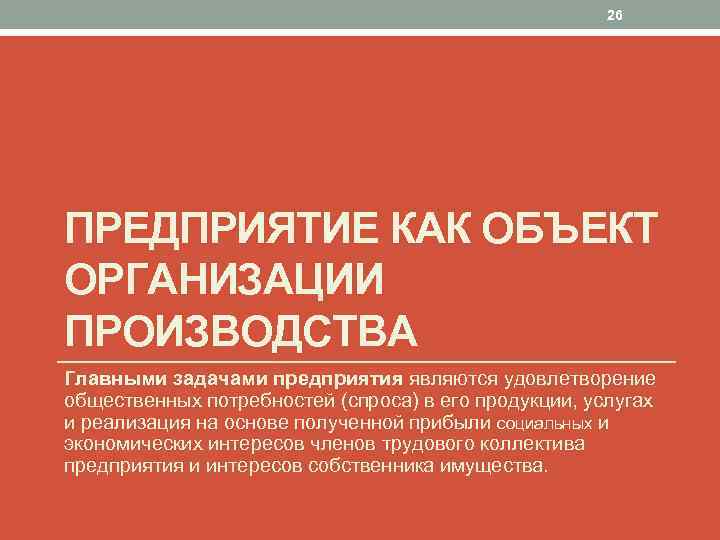 26 ПРЕДПРИЯТИЕ КАК ОБЪЕКТ ОРГАНИЗАЦИИ ПРОИЗВОДСТВА Главными задачами предприятия являются удовлетворение общественных потребностей (спроса)