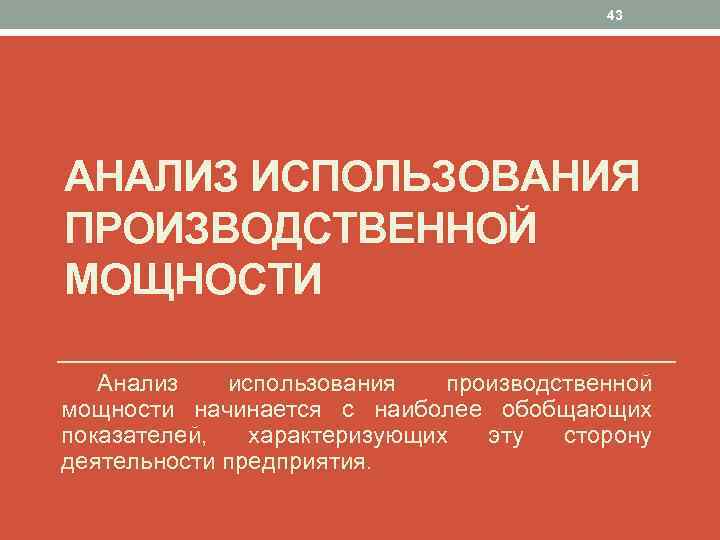 43 АНАЛИЗ ИСПОЛЬЗОВАНИЯ ПРОИЗВОДСТВЕННОЙ МОЩНОСТИ Анализ использования производственной мощности начинается с наиболее обобщающих показателей,