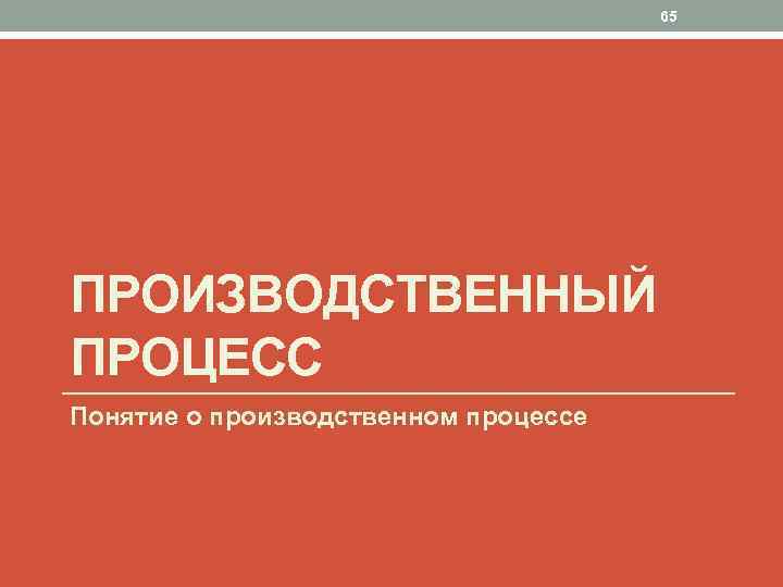 65 ПРОИЗВОДСТВЕННЫЙ ПРОЦЕСС Понятие о производственном процессе 