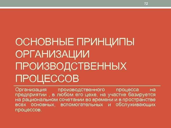 72 ОСНОВНЫЕ ПРИНЦИПЫ ОРГАНИЗАЦИИ ПРОИЗВОДСТВЕННЫХ ПРОЦЕССОВ Организация производственного процесса на предприятии , в любом