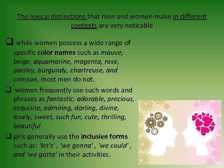 The lexical distinctions that men and women make in different contexts are very noticable