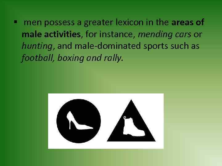 § men possess a greater lexicon in the areas of male activities, for instance,