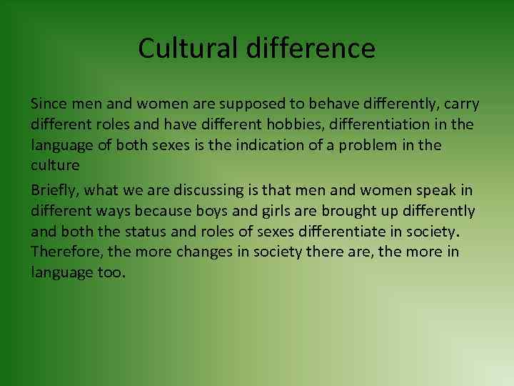 Cultural difference Since men and women are supposed to behave differently, carry different roles