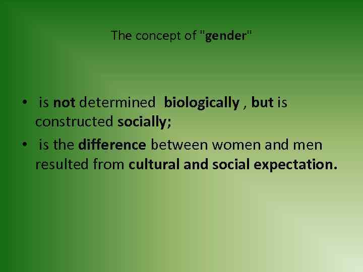 The concept of "gender" • is not determined biologically , but is constructed socially;