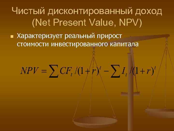 Чистый дисконтированный доход (Net Present Value, NPV) n Характеризует реальный прирост стоимости инвестированного капитала