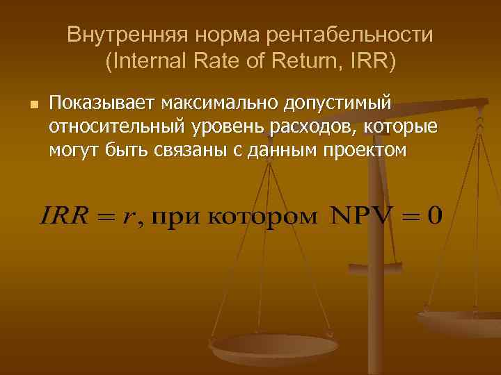 Внутренняя норма рентабельности (Internal Rate of Return, IRR) n Показывает максимально допустимый относительный уровень