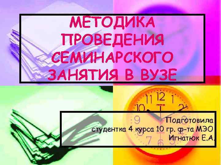 МЕТОДИКА ПРОВЕДЕНИЯ СЕМИНАРСКОГО ЗАНЯТИЯ В ВУЗЕ Подготовила студентка 4 курса 10 гр. ф-та МЭО