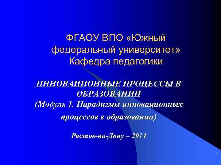 ФГАОУ ВПО «Южный федеральный университет» Кафедра педагогики ИННОВАЦИОННЫЕ ПРОЦЕССЫ В ОБРАЗОВАНИИ (Модуль 1. Парадигмы
