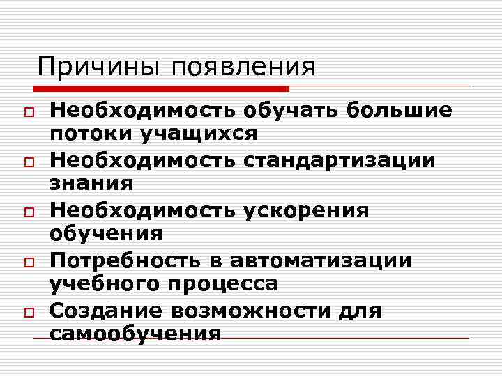 Причины появления o o o Необходимость обучать большие потоки учащихся Необходимость стандартизации знания Необходимость