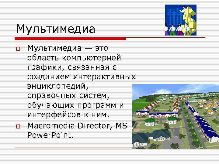 Мультимедиа o o Мультимедиа — это область компьютерной графики, связанная с созданием интерактивных энциклопедий,
