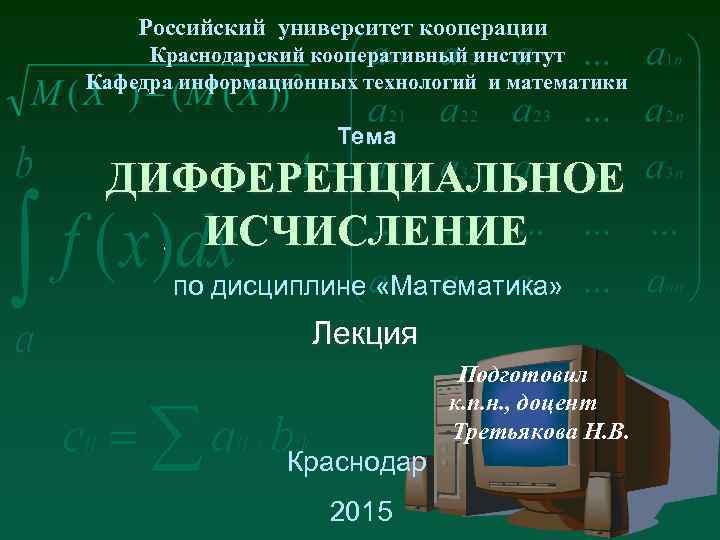 Российский университет кооперации Краснодарский кооперативный институт Кафедра информационных технологий и математики Тема ДИФФЕРЕНЦИАЛЬНОЕ ИСЧИСЛЕНИЕ