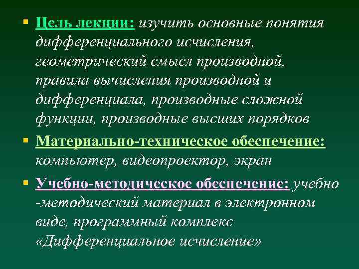§ Цель лекции: изучить основные понятия дифференциального исчисления, геометрический смысл производной, правила вычисления производной