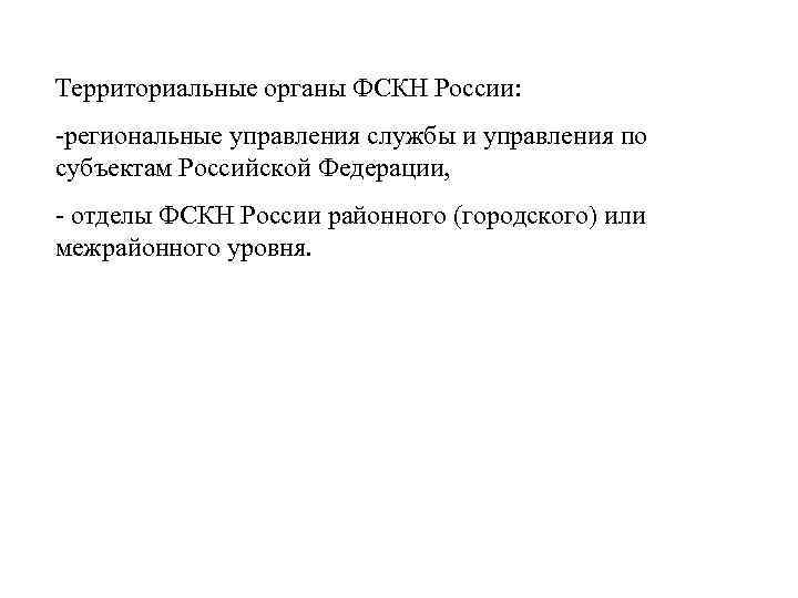 Территориальные органы ФСКН России: -региональные управления службы и управления по субъектам Российской Федерации, -