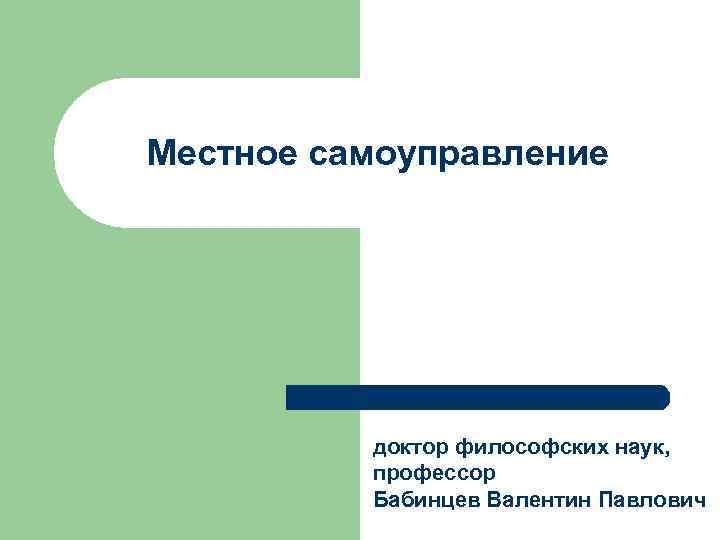 Местное самоуправление доктор философских наук, профессор Бабинцев Валентин Павлович 