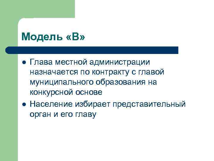 Модель «В» l l Глава местной администрации назначается по контракту с главой муниципального образования