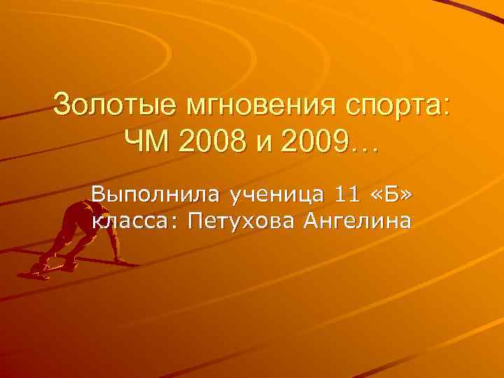 Золотые мгновения спорта: ЧМ 2008 и 2009… Выполнила ученица 11 «Б» класса: Петухова Ангелина