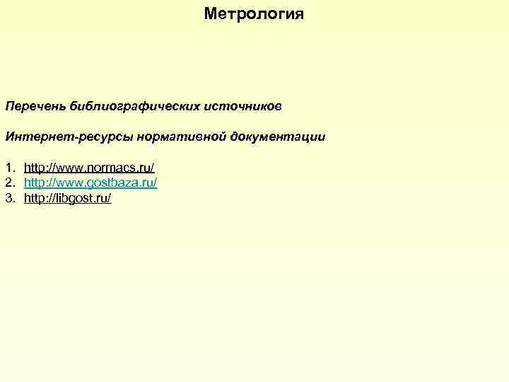 Метрология Перечень библиографических источников Интернет-ресурсы нормативной документации 1. http: //www. normacs. ru/ 2. http: