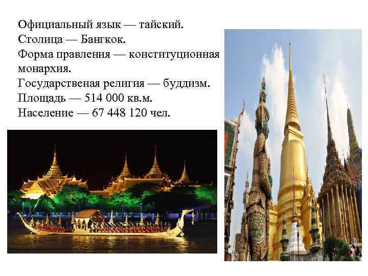 Официальный язык — тайский. Столица — Бангкок. Форма правления — конституционная монархия. Государственая религия