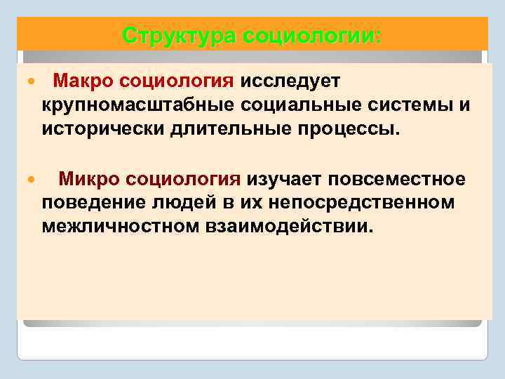 Структура социологии: Макро социология исследует крупномасштабные социальные системы и исторически длительные процессы. Микро социология