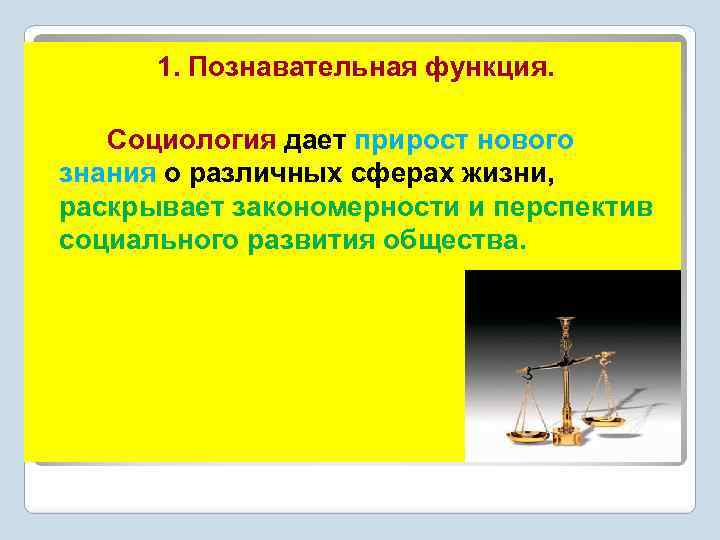 1. Познавательная функция. Социология дает прирост нового знания о различных сферах жизни, раскрывает закономерности
